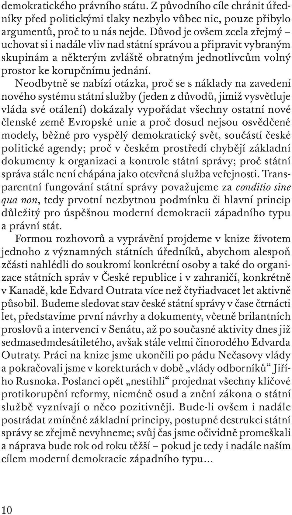 Neodbytně se nabízí otázka, proč se s náklady na zavedení nového systému státní služby (jeden z důvodů, jimiž vysvětluje vláda své otálení) dokázaly vypořádat všechny ostatní nové členské země