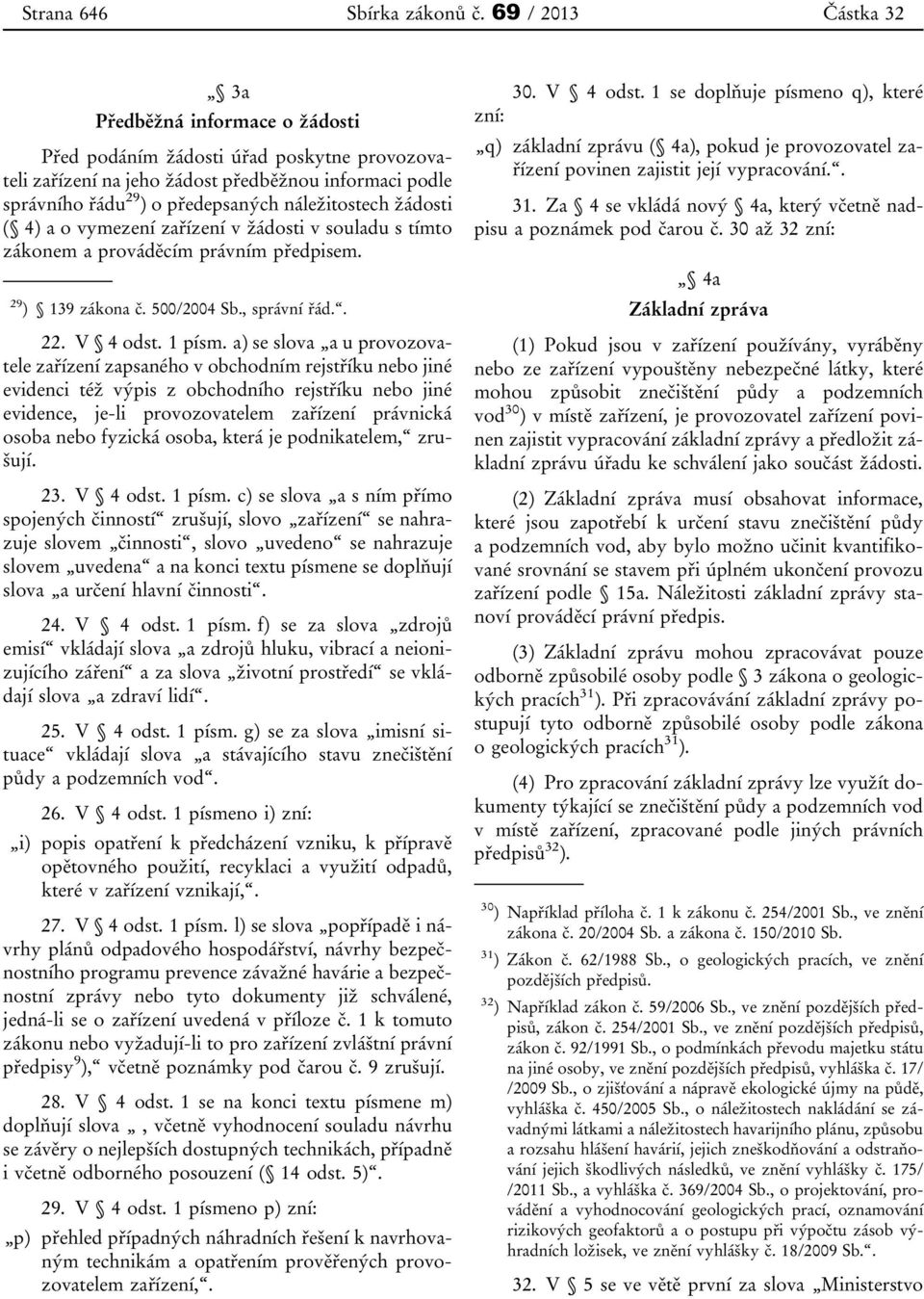 ( 4) a o vymezení zařízení v žádosti v souladu s tímto zákonem a prováděcím právním předpisem. 29 ) 139 zákona č. 500/2004 Sb., správní řád.. 22. V 4 odst. 1 písm.