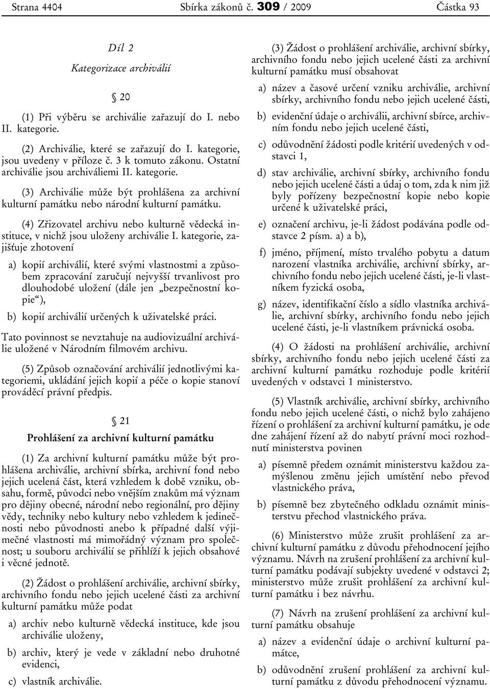 (3) Archiválie může být prohlášena za archivní kulturní památku nebo národní kulturní památku. (4) Zřizovatel archivu nebo kulturně vědecká instituce, v nichž jsou uloženy archiválie I.