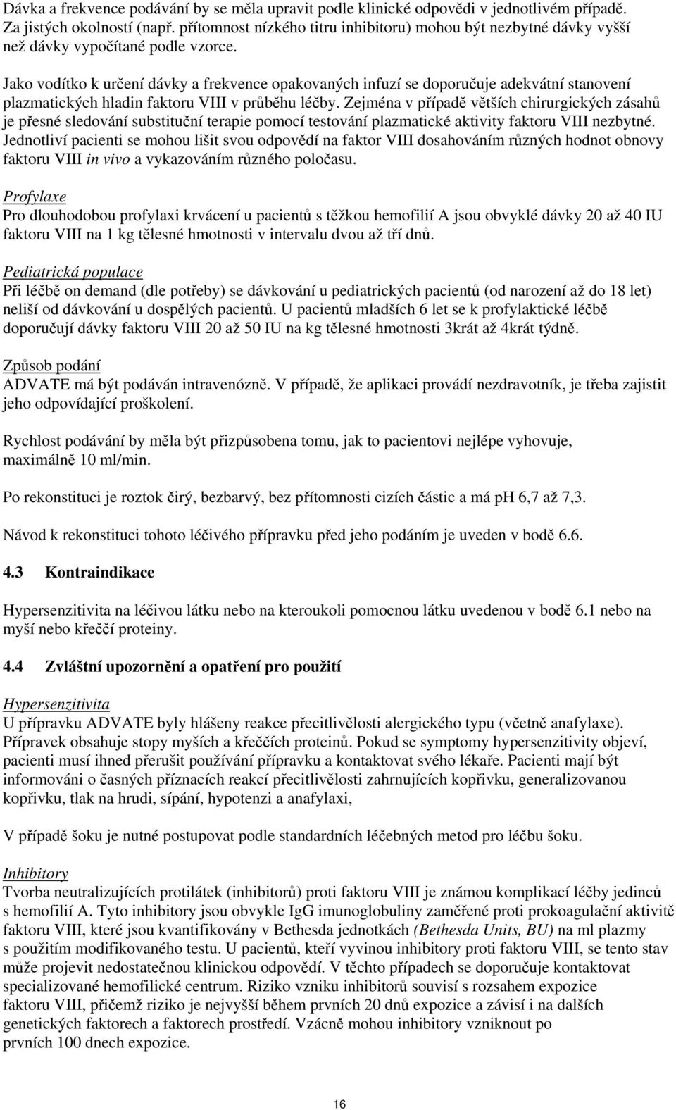 Jako vodítko k určení dávky a frekvence opakovaných infuzí se doporučuje adekvátní stanovení plazmatických hladin faktoru VIII v průběhu léčby.