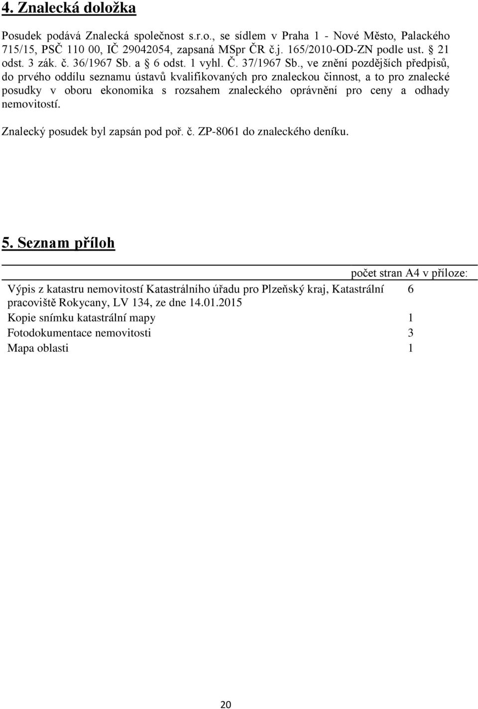 , ve znění pozdějších předpisů, do prvého oddílu seznamu ústavů kvalifikovaných pro znaleckou činnost, a to pro znalecké posudky v oboru ekonomika s rozsahem znaleckého oprávnění pro ceny a