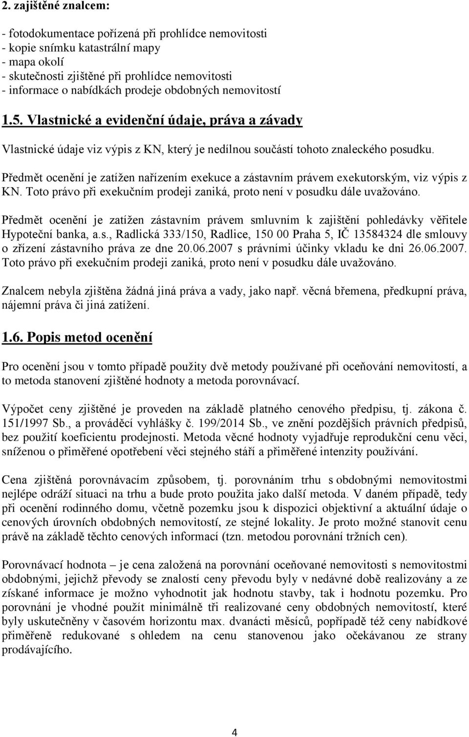 Předmět ocenění je zatížen nařízením exekuce a zástavním právem exekutorským, viz výpis z KN. Toto právo při exekučním prodeji zaniká, proto není v posudku dále uvažováno.