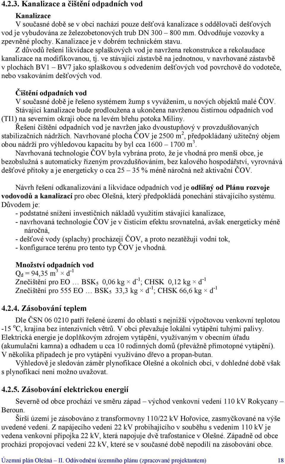 ve stávající zástavbě na jednotnou, v navrhované zástavbě v plochách BV1 BV7 jako splaškovou s odvedením dešťových vod povrchově do vodoteče, nebo vsakováním dešťových vod.