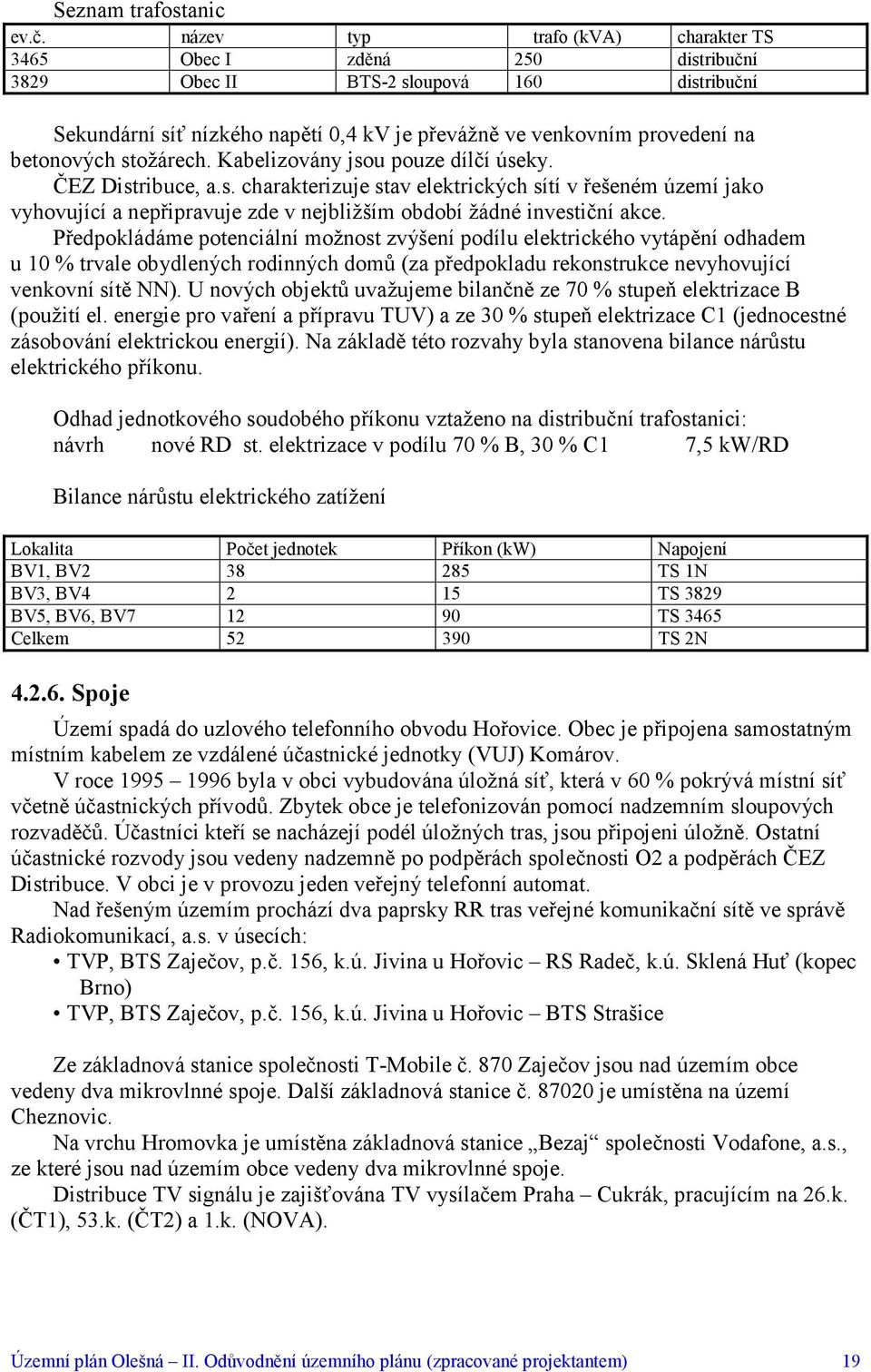 stožárech. Kabelizovány jsou pouze dílčí úseky. ČEZ Distribuce, a.s. charakterizuje stav elektrických sítí v řešeném území jako vyhovující a nepřipravuje zde v nejbližším období žádné investiční akce.