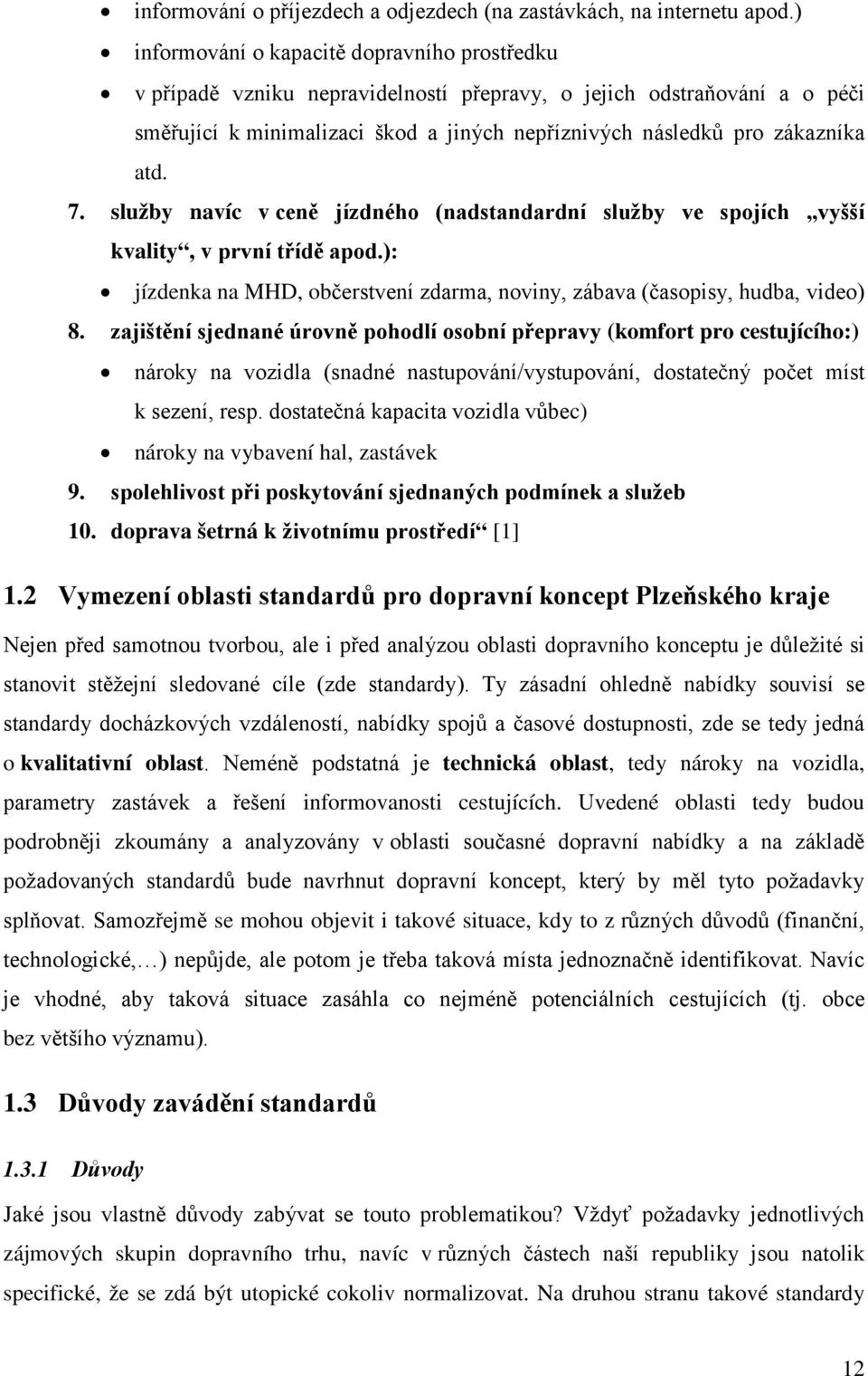 7. služby navíc v ceně jízdného (nadstandardní služby ve spojích vyšší kvality, v první třídě apod.): jízdenka na MHD, občerstvení zdarma, noviny, zábava (časopisy, hudba, video) 8.