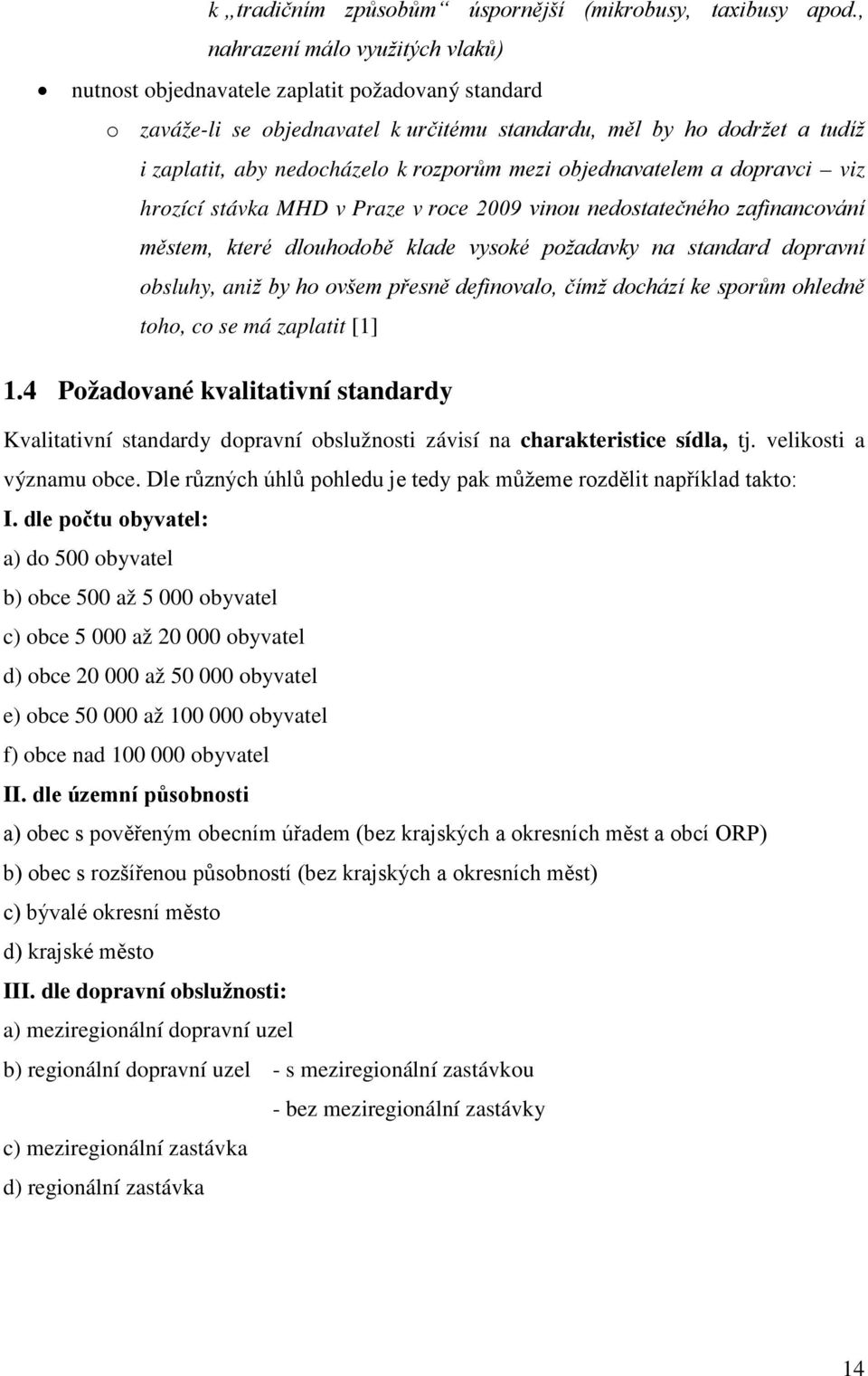 mezi objednavatelem a dopravci viz hrozící stávka MHD v Praze v roce 2009 vinou nedostatečného zafinancování městem, které dlouhodobě klade vysoké požadavky na standard dopravní obsluhy, aniž by ho