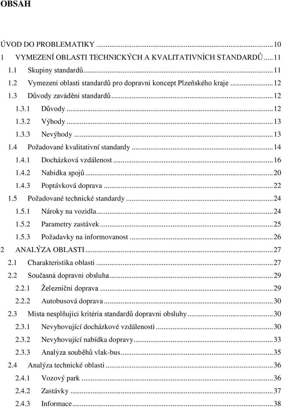 4.3 Poptávková doprava... 22 1.5 Požadované technické standardy... 24 1.5.1 Nároky na vozidla... 24 1.5.2 Parametry zastávek... 25 1.5.3 Požadavky na informovanost... 26 2 ANALÝZA OBLASTI... 27 2.