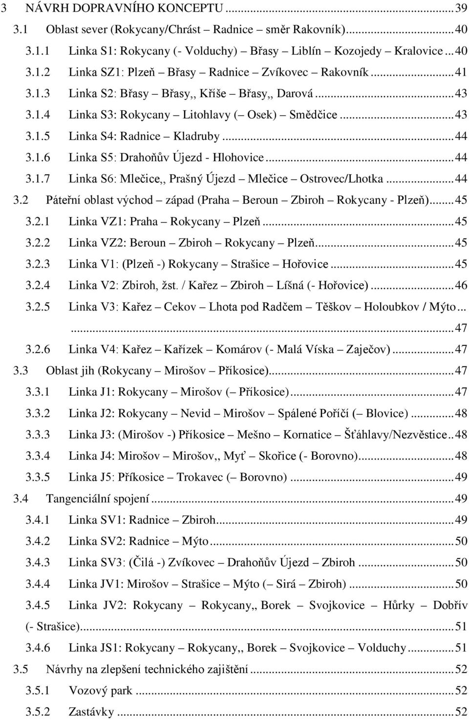 .. 44 3.1.7 Linka S6: Mlečice,, Prašný Újezd Mlečice Ostrovec/Lhotka... 44 3.2 Páteřní oblast východ západ (Praha Beroun Zbiroh Rokycany - Plzeň)... 45 3.2.1 Linka VZ1: Praha Rokycany Plzeň... 45 3.2.2 Linka VZ2: Beroun Zbiroh Rokycany Plzeň.