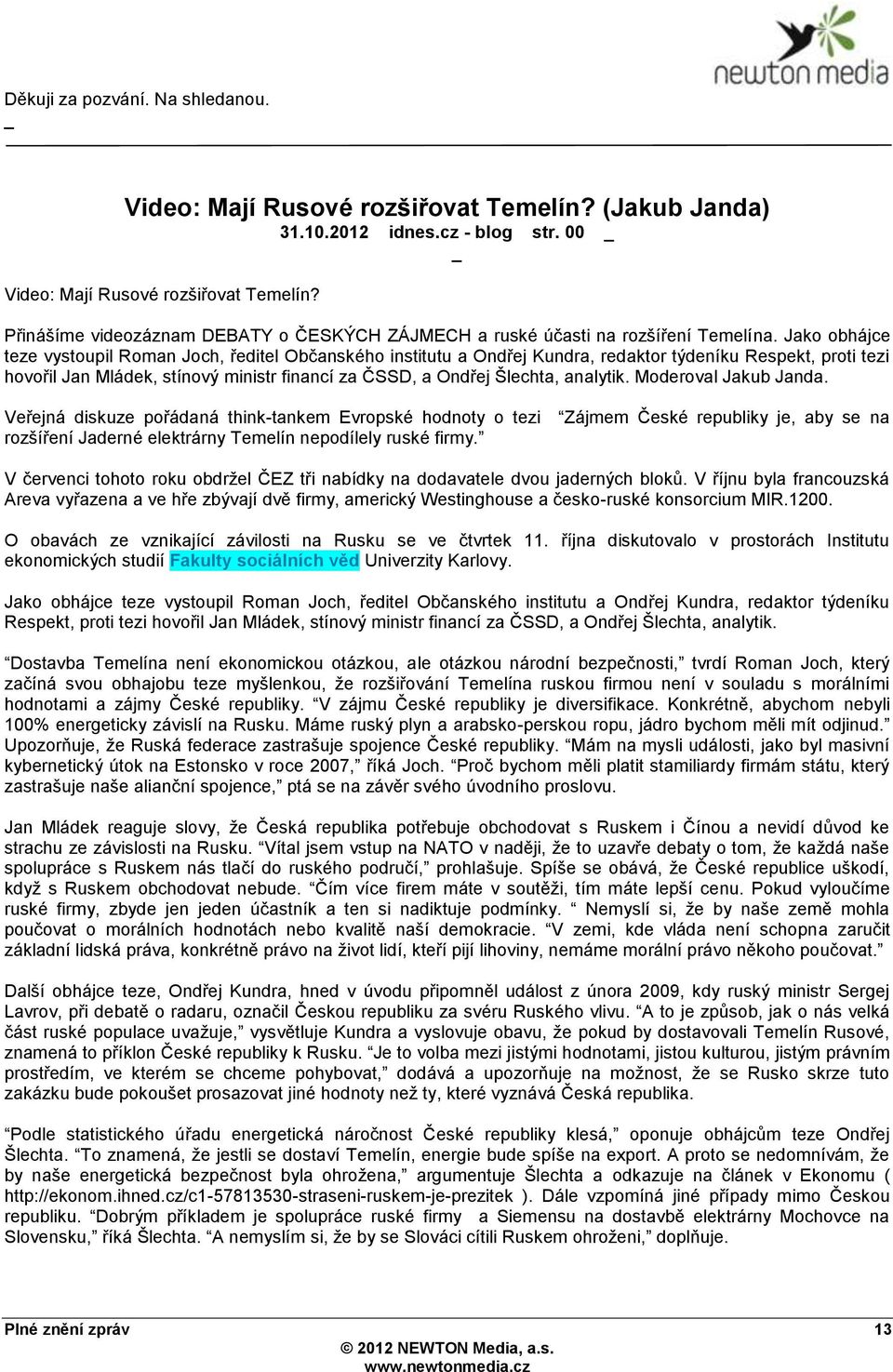 Jako obhájce teze vystoupil Roman Joch, ředitel Občanského institutu a Ondřej Kundra, redaktor týdeníku Respekt, proti tezi hovořil Jan Mládek, stínový ministr financí za ČSSD, a Ondřej Šlechta,