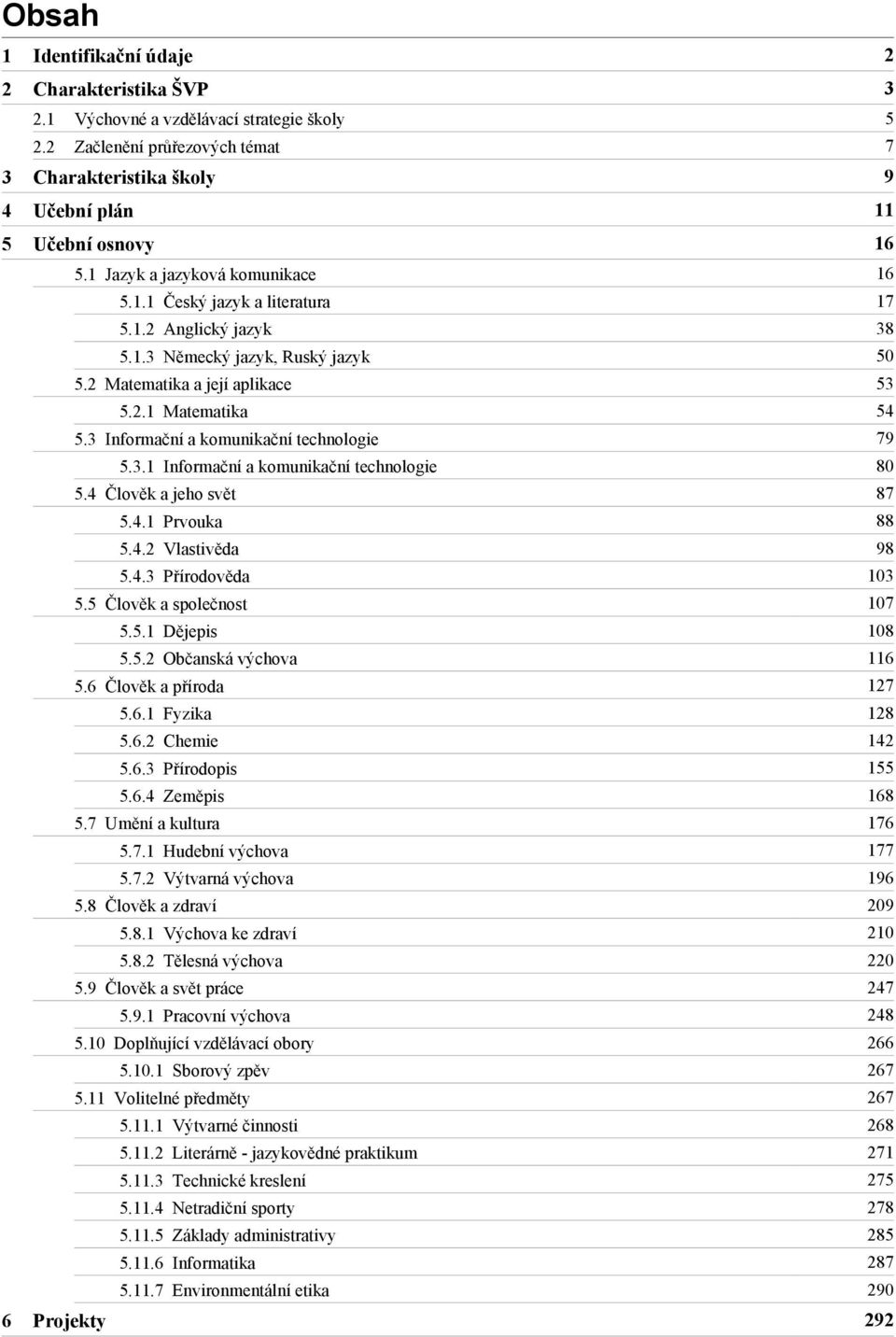 3 Informační a komunikační technologie 79 5.3.1 Informační a komunikační technologie 80 5.4 Člověk a jeho svět 87 5.4.1 Prvouka 88 5.4.2 Vlastivěda 98 5.4.3 Přírodověda 103 5.