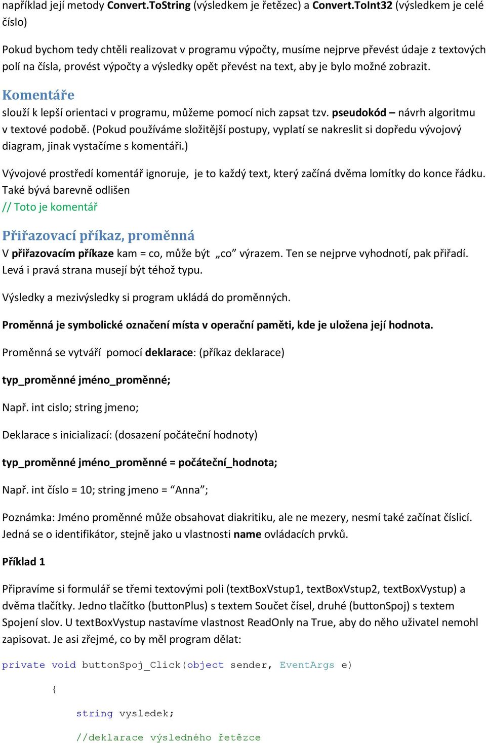 je bylo možné zobrazit. Komentáře slouží k lepší orientaci v programu, můžeme pomocí nich zapsat tzv. pseudokód návrh algoritmu v textové podobě.