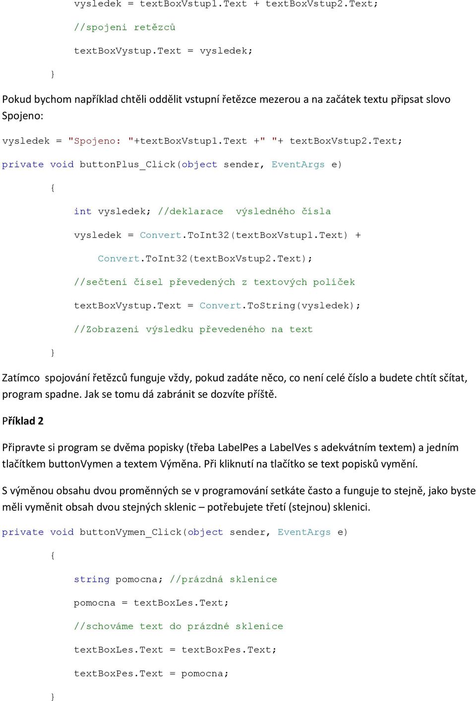 text; private void buttonplus_click(object sender, EventArgs e) int vysledek; //deklarace výsledného čísla vysledek = Convert.ToInt32(textBoxVstup1.Text) + Convert.ToInt32(textBoxVstup2.