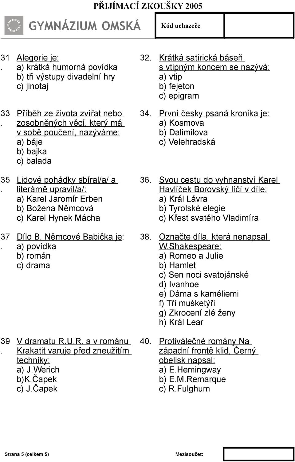 Krakatit varuje před zneužitím techniky: a) JWerich b)kčapek c) JČapek 32 Krátká satirická báseň s vtipným koncem se nazývá: a) vtip b) fejeton c) epigram 34 První česky psaná kronika je: a) Kosmova