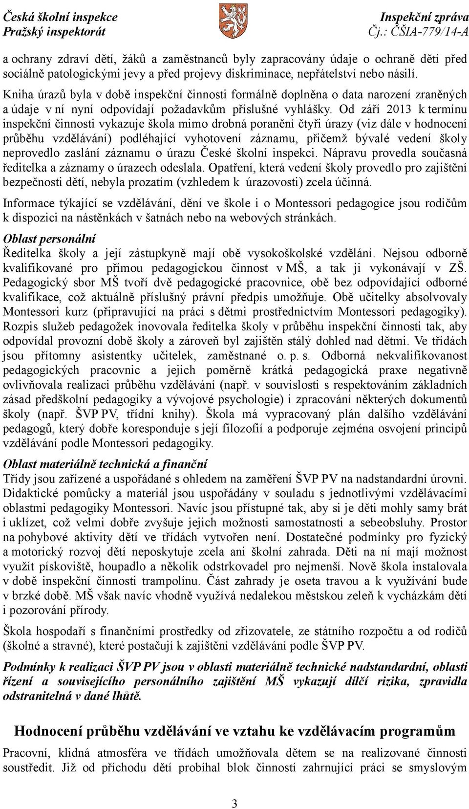 Od září 2013 k termínu inspekční činnosti vykazuje škola mimo drobná poranění čtyři úrazy (viz dále v hodnocení průběhu vzdělávání) podléhající vyhotovení záznamu, přičemž bývalé vedení školy