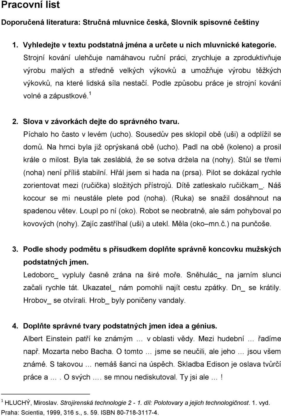 Podle způsobu práce je strojní kování volné a zápustkové. 1 2. Slova v závorkách dejte do správného tvaru. Píchalo ho často v levém (ucho). Sousedův pes sklopil obě (uši) a odplížil se domů.