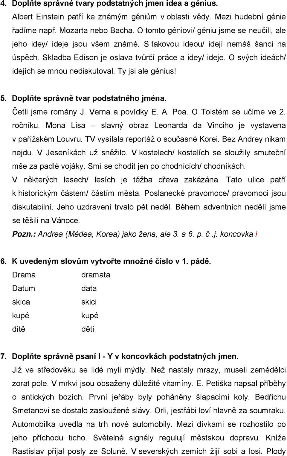 O svých ideách/ idejích se mnou nediskutoval. Ty jsi ale génius! 5. Doplňte správně tvar podstatného jména. Četli jsme romány J. Verna a povídky E. A. Poa. O Tolstém se učíme ve 2. ročníku.