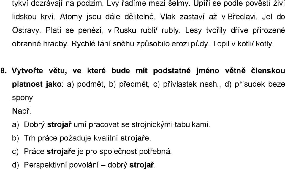 Vytvořte větu, ve které bude mít podstatné jméno větně členskou platnost jako: a) podmět, b) předmět, c) přívlastek nesh., d) přísudek beze spony Např.