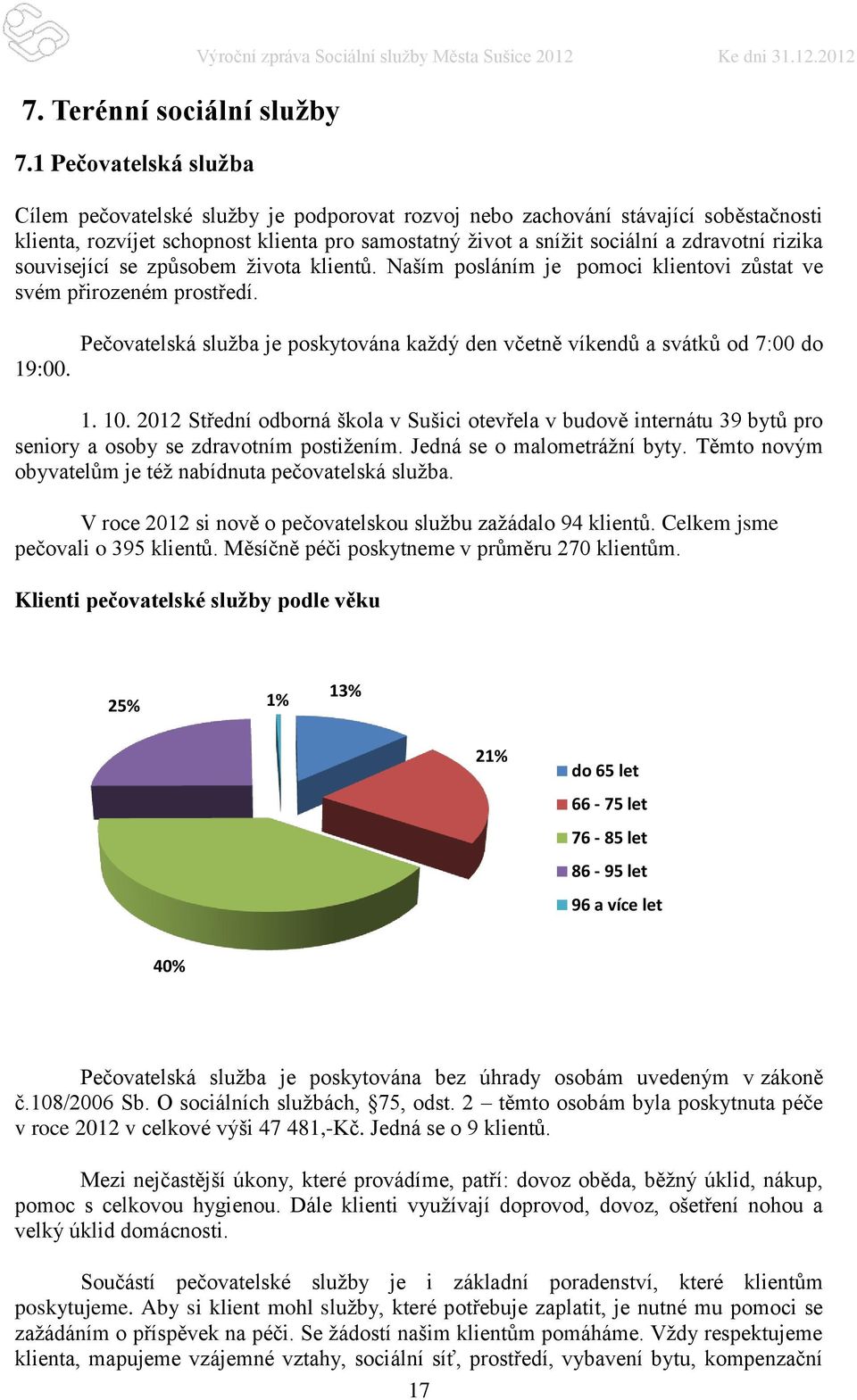 2012 Cílem pečovatelské služby je podporovat rozvoj nebo zachování stávající soběstačnosti klienta, rozvíjet schopnost klienta pro samostatný život a snížit sociální a zdravotní rizika související se