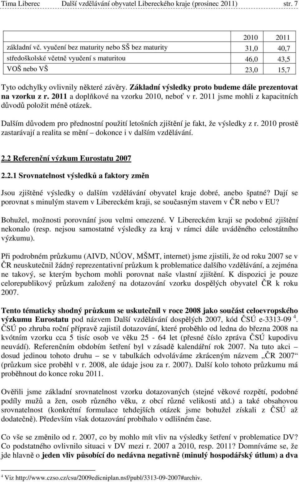 Základní výsledky proto budeme dále prezentovat na vzorku z r. 2011 a doplňkové na vzorku 2010, neboť v r. 2011 jsme mohli z kapacitních důvodů položit méně otázek.