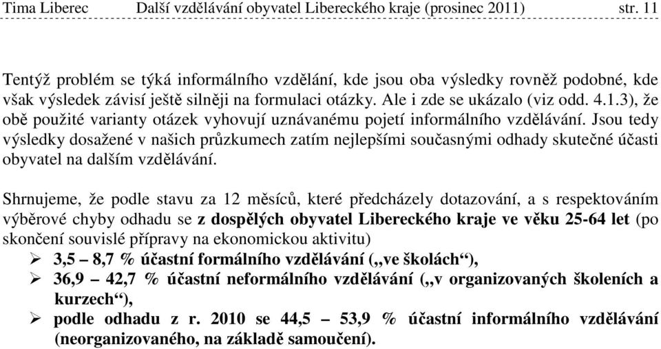 Jsou tedy výsledky dosažené v našich průzkumech zatím nejlepšími současnými odhady skutečné účasti obyvatel na dalším vzdělávání.