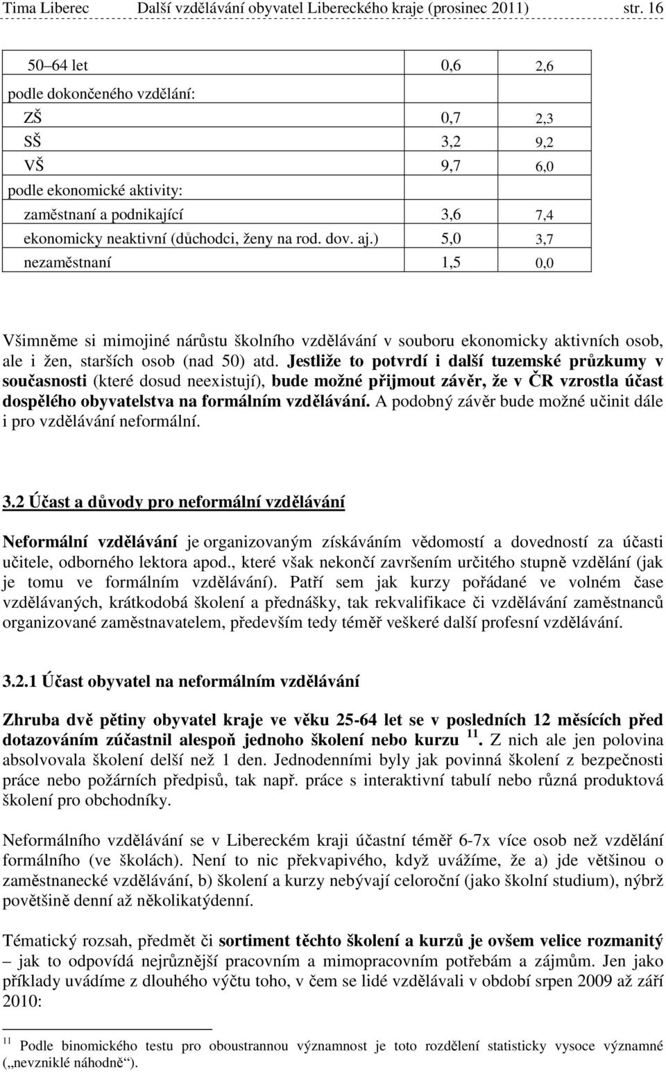 ) 5,0 3,7 nezaměstnaní 1,5 0,0 Všimněme si mimojiné nárůstu školního vzdělávání v souboru ekonomicky aktivních osob, ale i žen, starších osob (nad 50) atd.