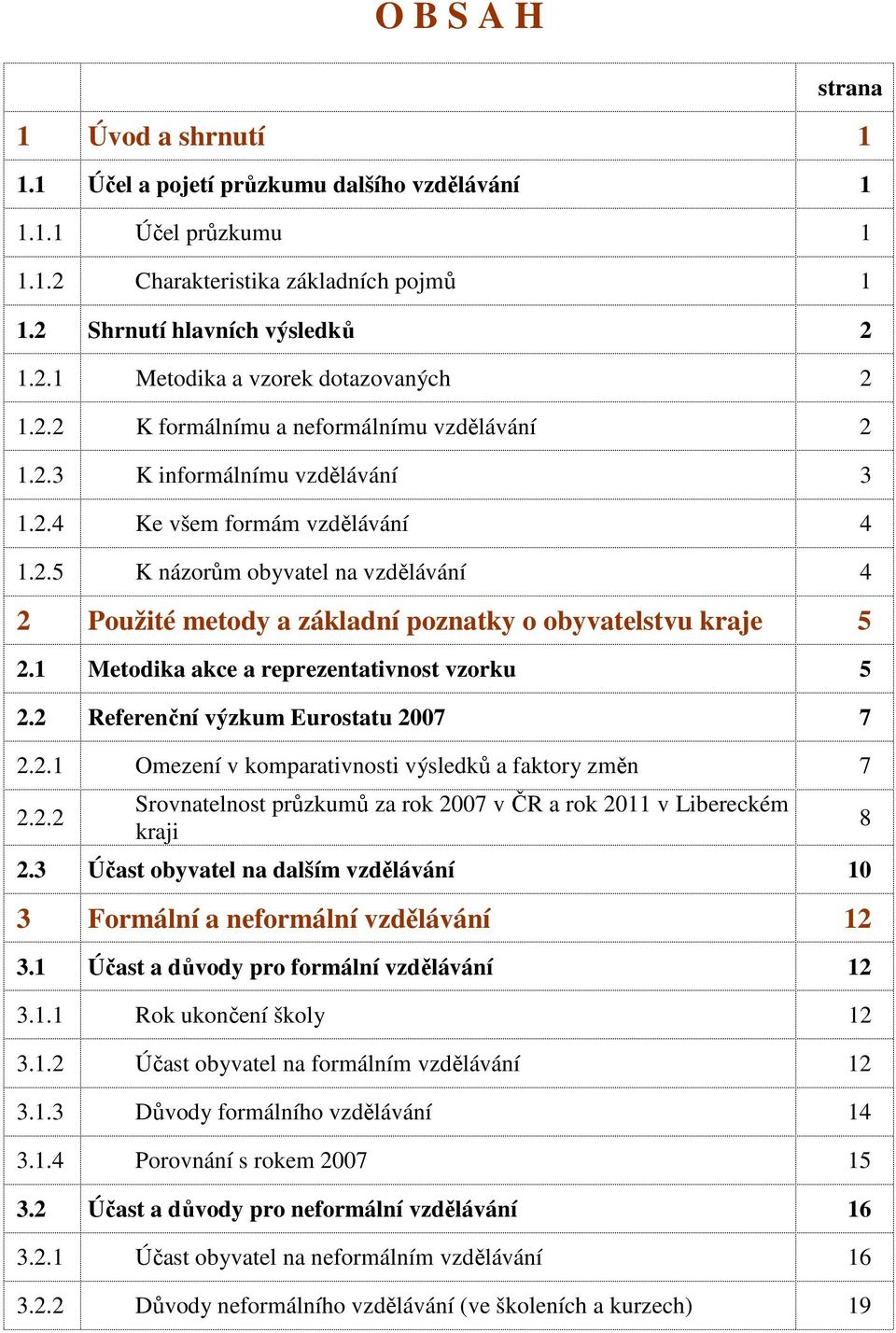 1 Metodika akce a reprezentativnost vzorku 5 2.2 Referenční výzkum Eurostatu 2007 7 2.2.1 Omezení v komparativnosti výsledků a faktory změn 7 2.2.2 Srovnatelnost průzkumů za rok 2007 v ČR a rok 2011 v Libereckém kraji 2.