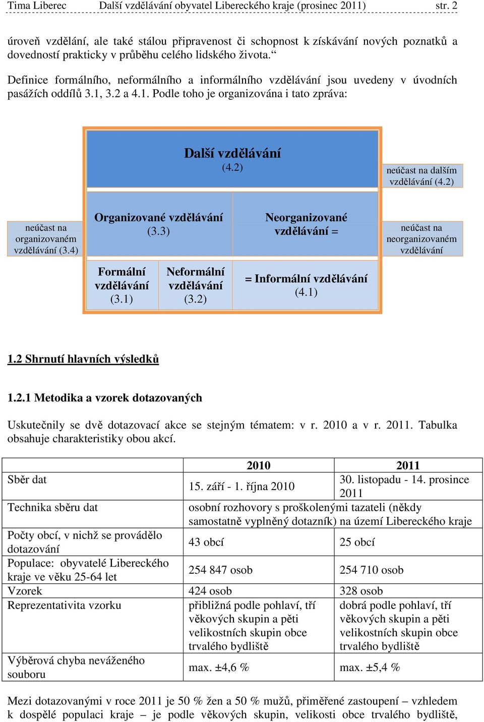 Definice formálního, neformálního a informálního vzdělávání jsou uvedeny v úvodních pasážích oddílů 3.1, 3.2 a 4.1. Podle toho je organizována i tato zpráva: Další vzdělávání (4.