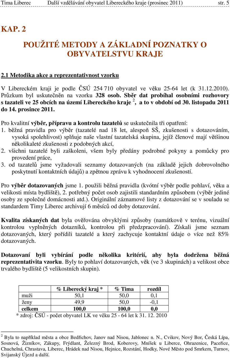 Sběr dat probíhal osobními rozhovory s tazateli ve 25 obcích na území Libereckého kraje 2, a to v období od 30. listopadu 2011 do 14. prosince 2011.