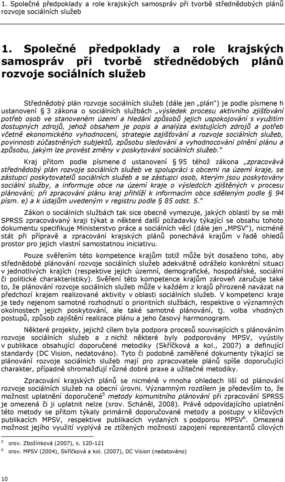 zákona o sociálních službách výsledek procesu aktivního zjišťování potřeb osob ve stanoveném území a hledání způsobů jejich uspokojování s využitím dostupných zdrojů, jehož obsahem je popis a analýza