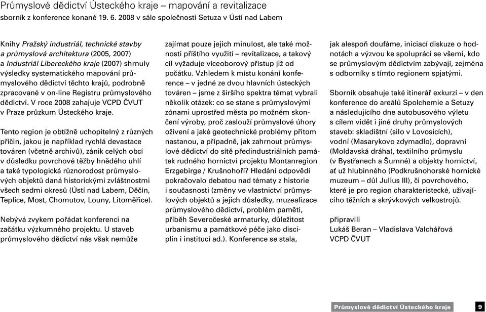 mapování průmyslového dědictví těchto krajů, podrobně zpracované v on-line Registru průmyslového dědictví. V roce 2008 zahajuje VCPD ČVUT v Praze průzkum Ústeckého kraje.