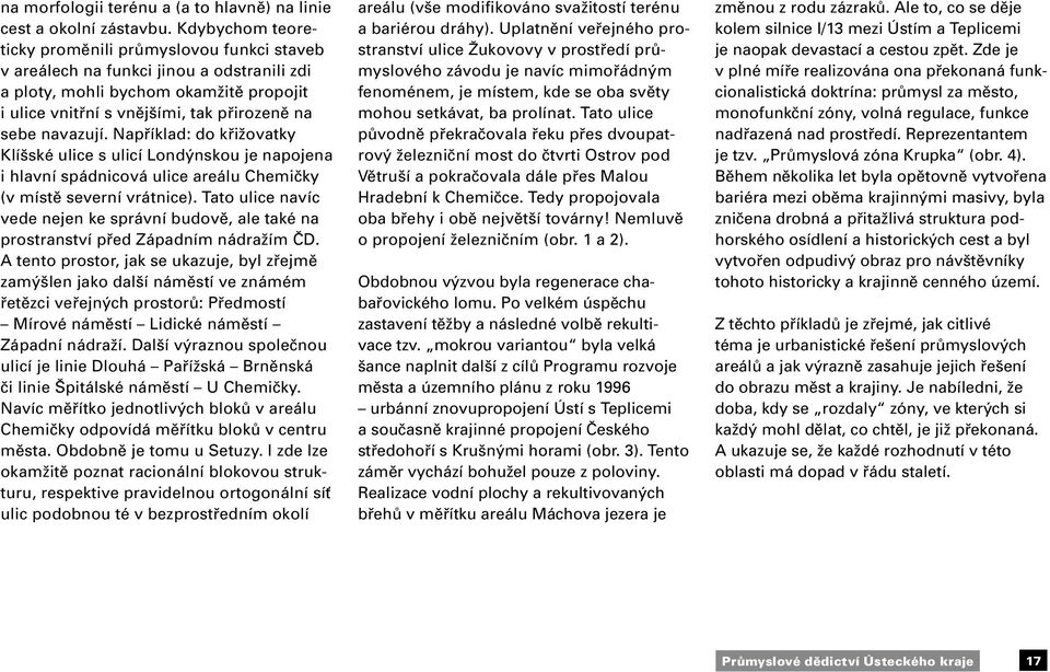 Například: do křižovatky Klíšské ulice s ulicí Londýnskou je napojena i hlavní spádnicová ulice areálu Chemičky (v místě severní vrátnice).