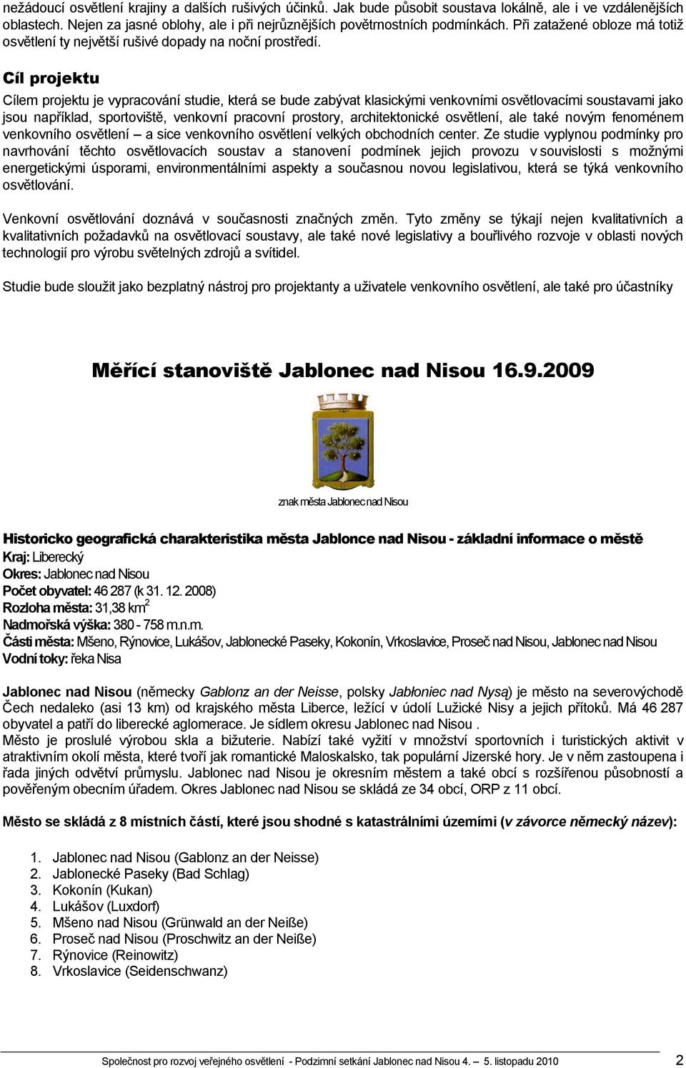 Cíl projektu Cílem projektu je vypracování studie, která se bude zabývat klasickými venkovními osvětlovacími soustavami jako jsou například, sportoviště, venkovní pracovní prostory, architektonické