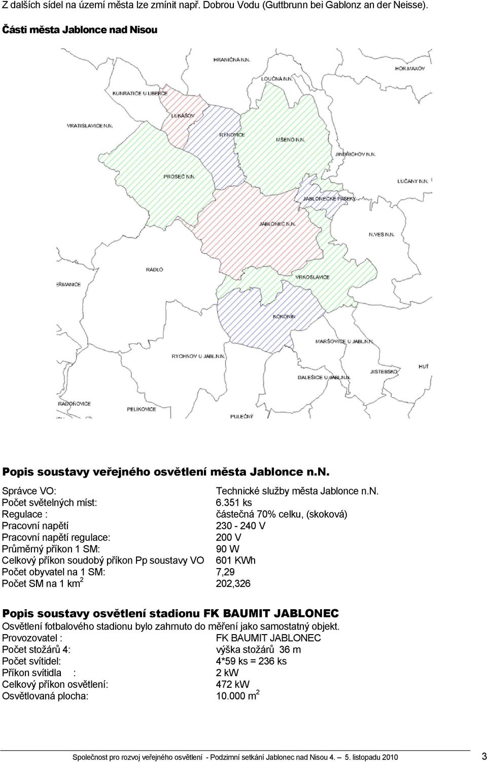 351 ks Regulace : částečná 70% celku, (skoková) Pracovní napětí 230-240 V Pracovní napětí regulace: 200 V Průměrný příkon 1 SM: 90 W Celkový příkon soudobý příkon Pp soustavy VO 601 KWh Počet