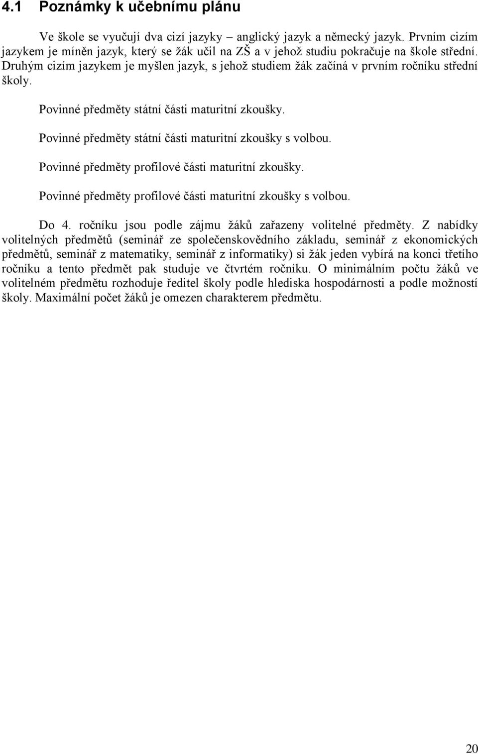 Druhým cizím jazykem je myšlen jazyk, s jehož studiem žák začíná v prvním ročníku střední školy. Povinné předměty státní části maturitní zkoušky.