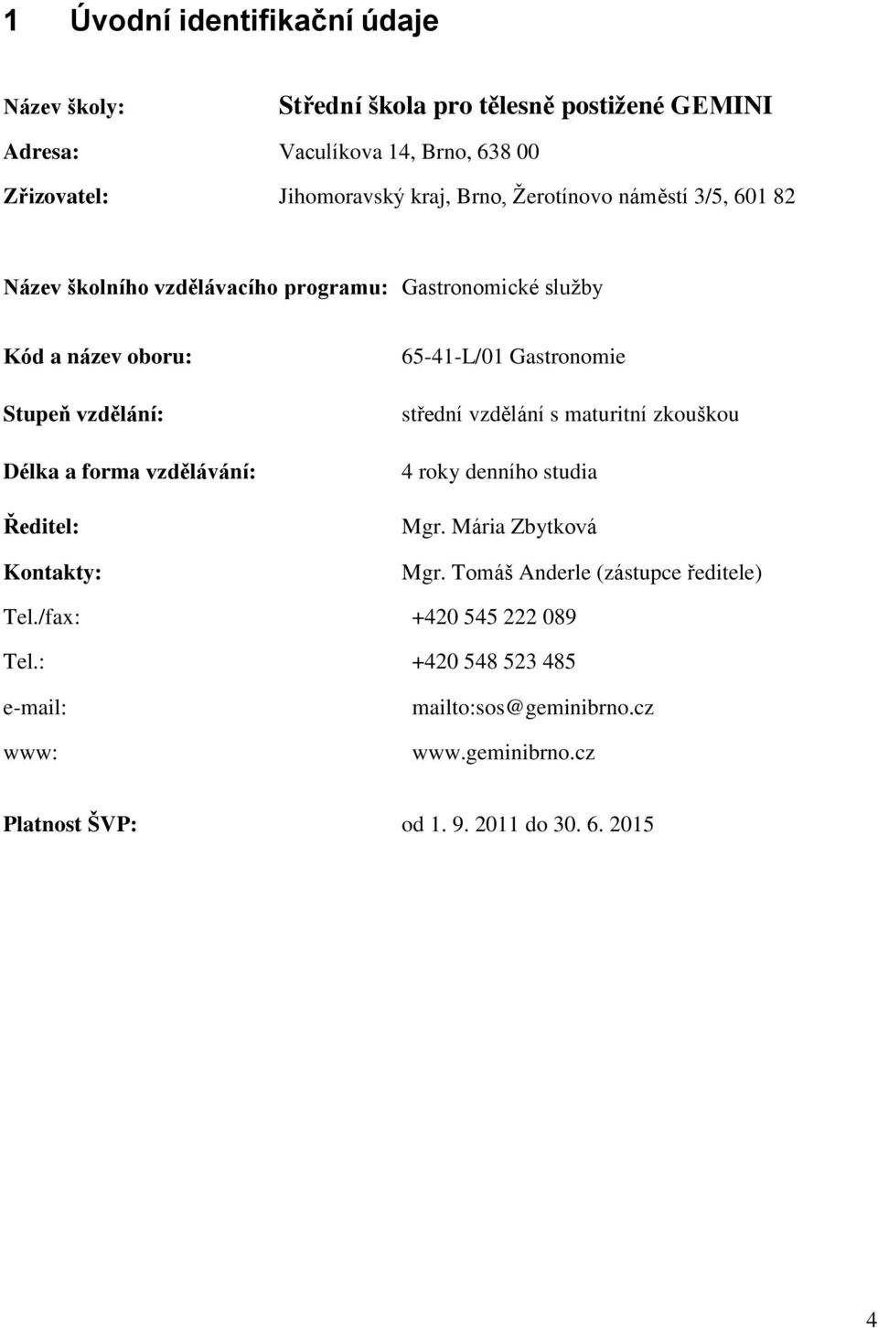 vzdělávání: Ředitel: Kontakty: 65-41-L/01 Gastronomie střední vzdělání s maturitní zkouškou 4 roky denního studia Mgr. Mária Zbytková Mgr.