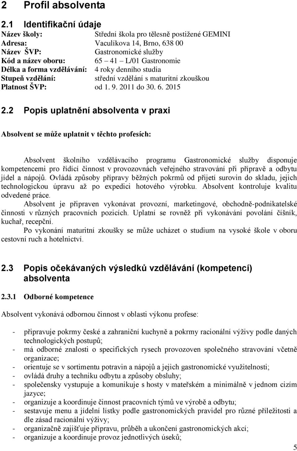 forma vzdělávání: 4 roky denního studia Stupeň vzdělání: střední vzdělání s maturitní zkouškou Platnost ŠVP: od 1. 9. 2011 do 30. 6. 2015 2.