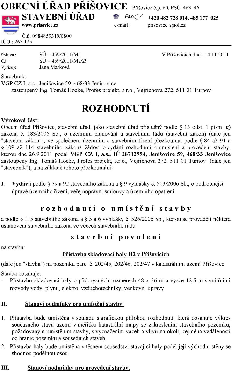 Tomáš Hocke, Profes projekt, s.r.o., Vejrichova 272, 511 01 Turnov ROZHODNUTÍ Výroková část: Obecní úřad Příšovice, stavební úřad, jako stavební úřad příslušný podle 13 odst. 1 písm. g) zákona č.