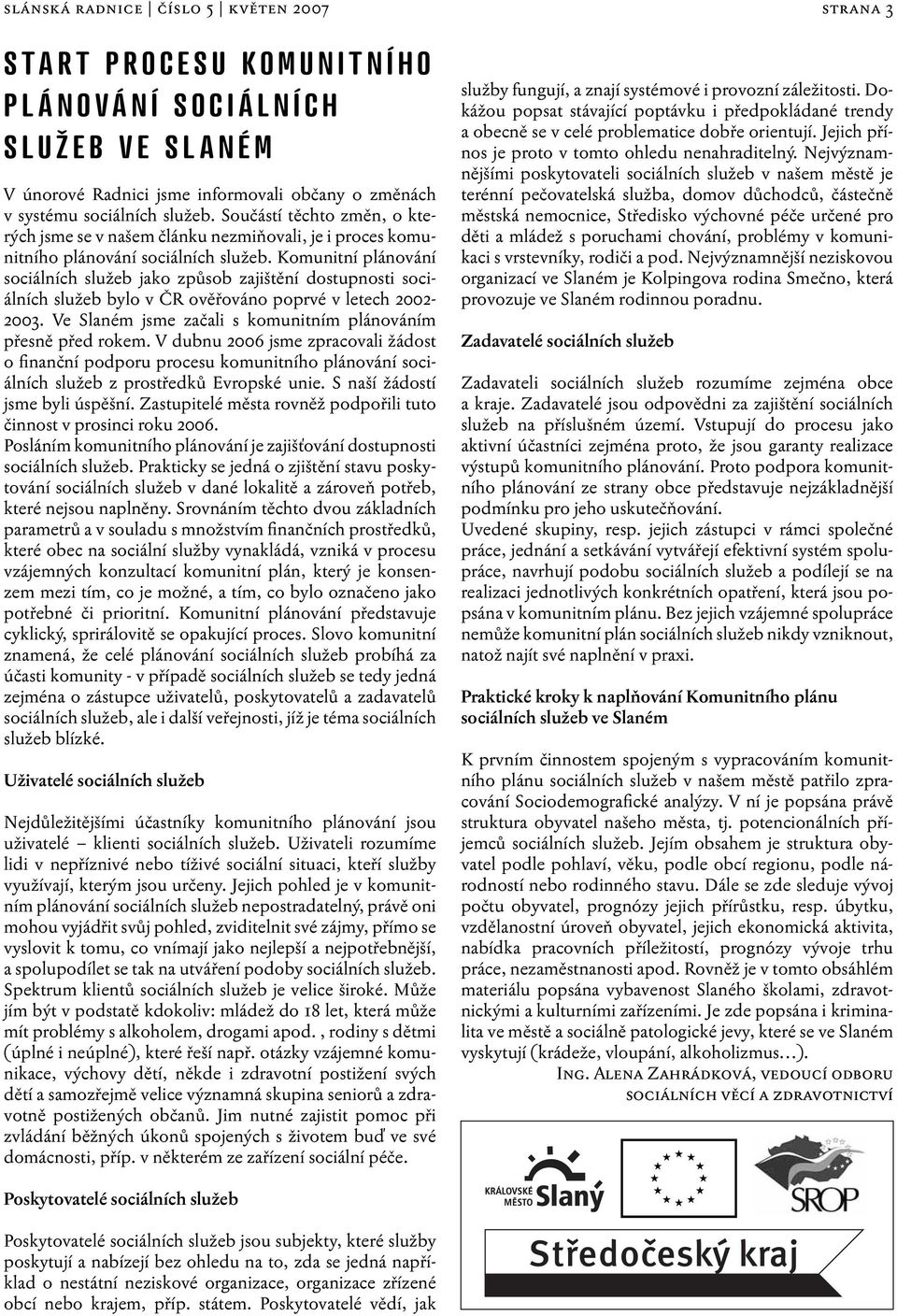 Komunitní plánování sociálních služeb jako způsob zajištění dostupnosti sociálních služeb bylo v ČR ověřováno poprvé v letech 2002-2003.