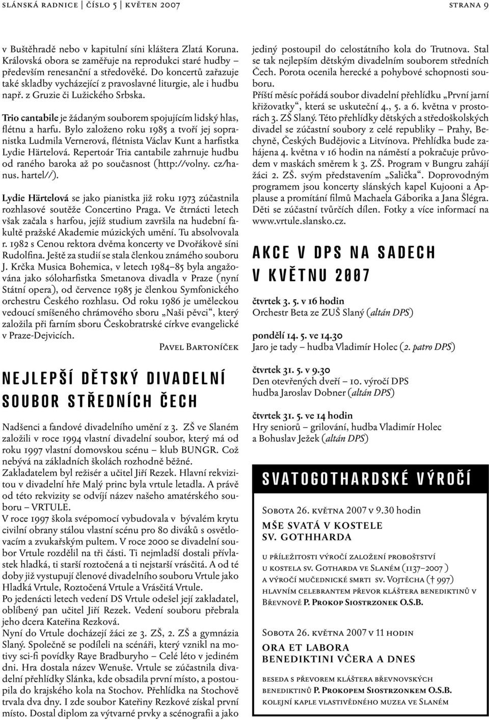 Bylo založeno roku 1985 a tvoří jej sopranistka Ludmila Vernerová, flétnista Václav Kunt a harfistka Lydie Härtelová.