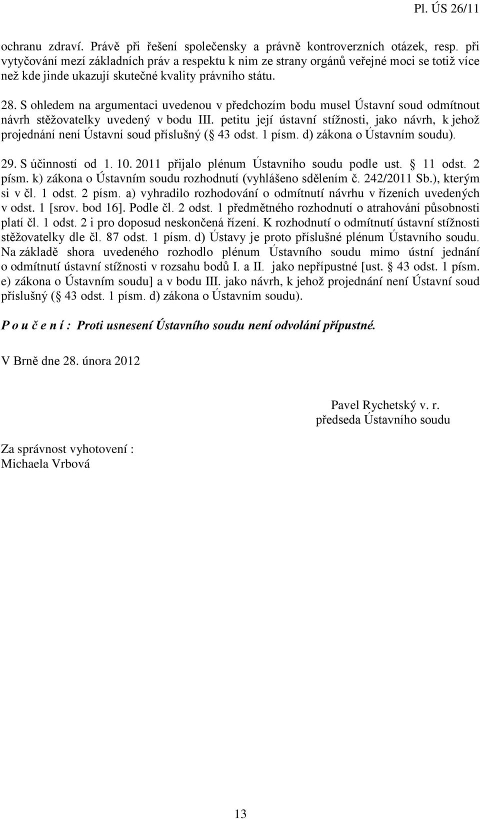 S ohledem na argumentaci uvedenou v předchozím bodu musel Ústavní soud odmítnout návrh stěžovatelky uvedený v bodu III.