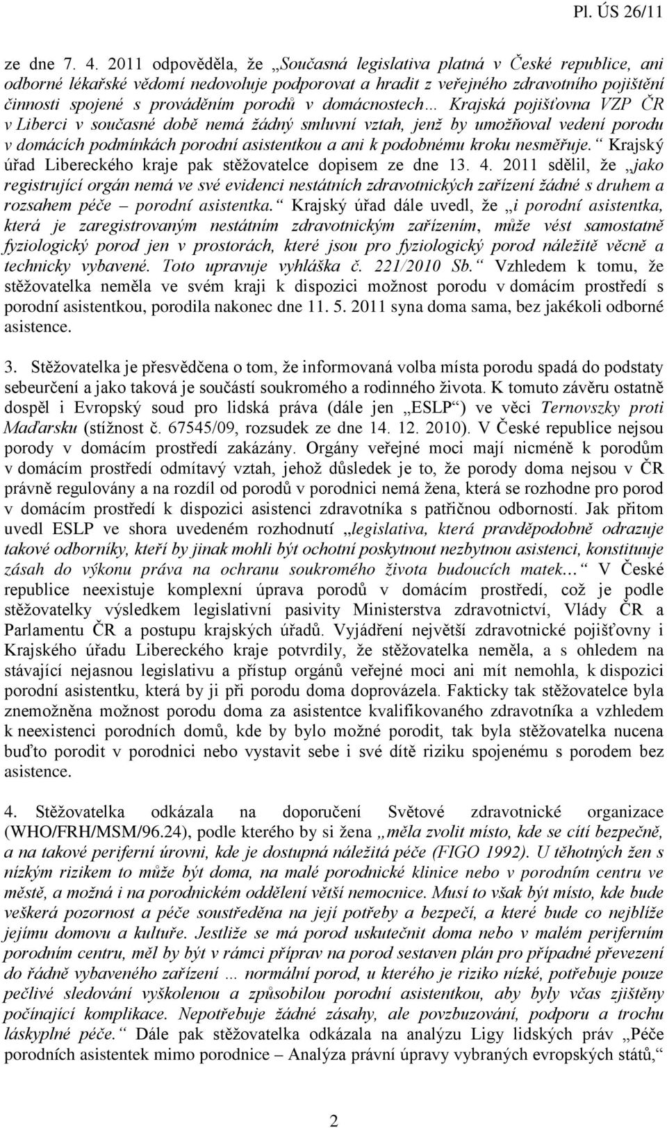 domácnostech Krajská pojišťovna VZP ČR v Liberci v současné době nemá žádný smluvní vztah, jenž by umožňoval vedení porodu v domácích podmínkách porodní asistentkou a ani k podobnému kroku nesměřuje.