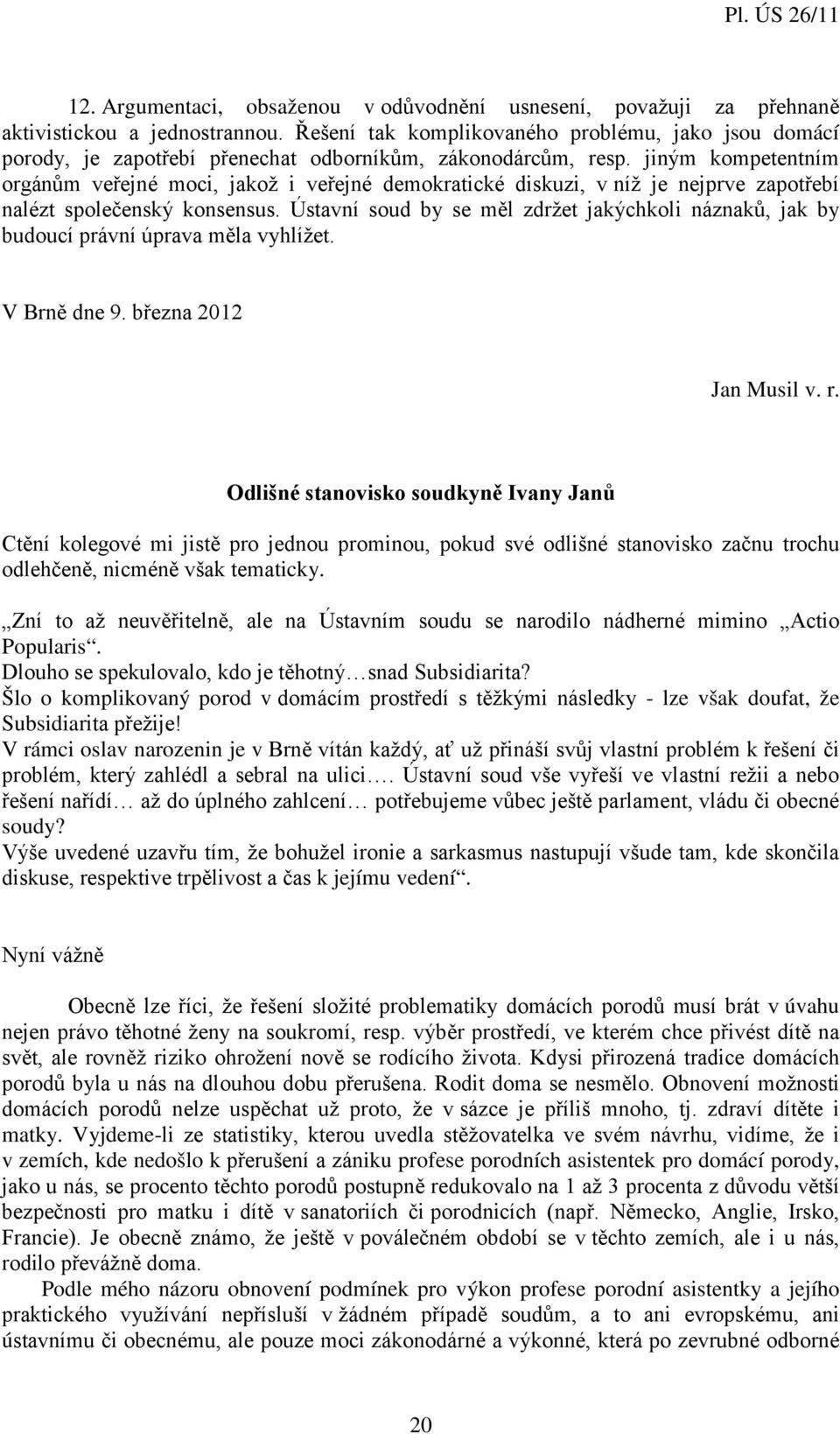 jiným kompetentním orgánům veřejné moci, jakož i veřejné demokratické diskuzi, v níž je nejprve zapotřebí nalézt společenský konsensus.