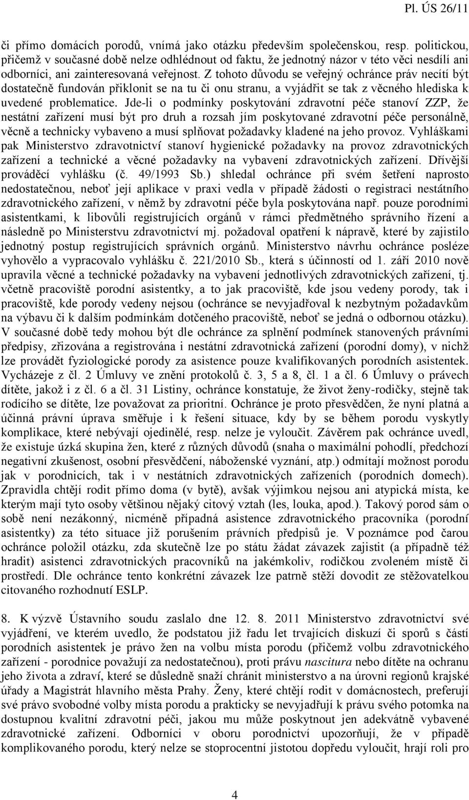 Z tohoto důvodu se veřejný ochránce práv necítí být dostatečně fundován přiklonit se na tu či onu stranu, a vyjádřit se tak z věcného hlediska k uvedené problematice.