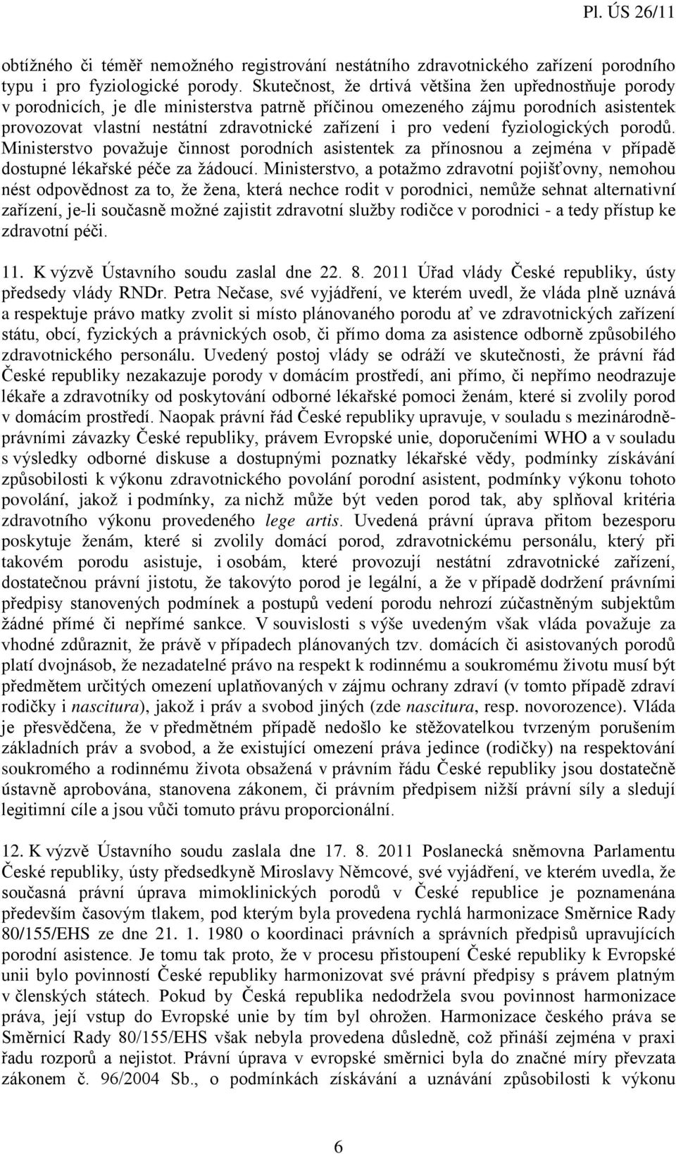 vedení fyziologických porodů. Ministerstvo považuje činnost porodních asistentek za přínosnou a zejména v případě dostupné lékařské péče za žádoucí.