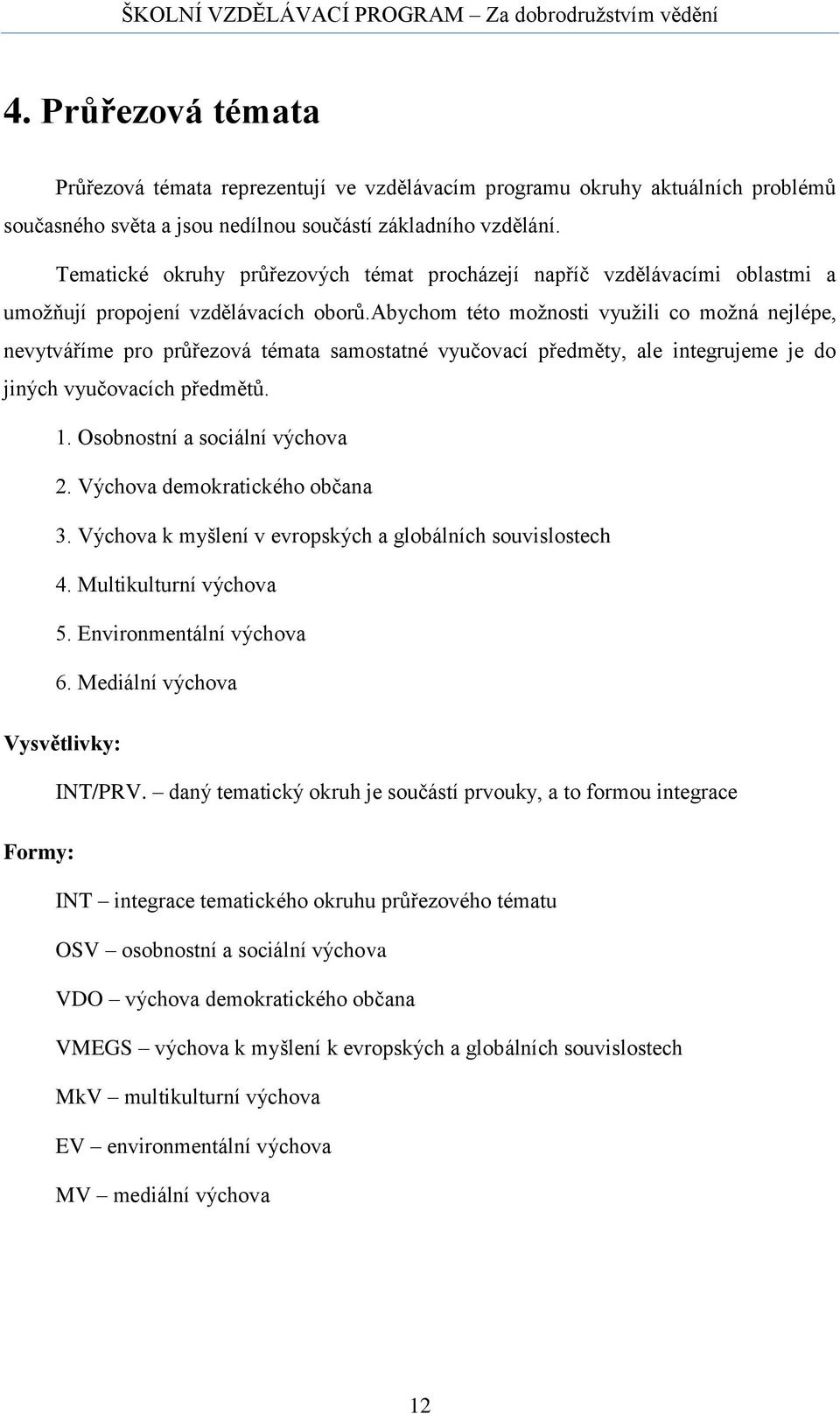 abychom této možnosti využili co možná nejlépe, nevytváříme pro průřezová témata samostatné vyučovací předměty, ale integrujeme je do jiných vyučovacích předmětů. 1. Osobnostní a sociální výchova 2.