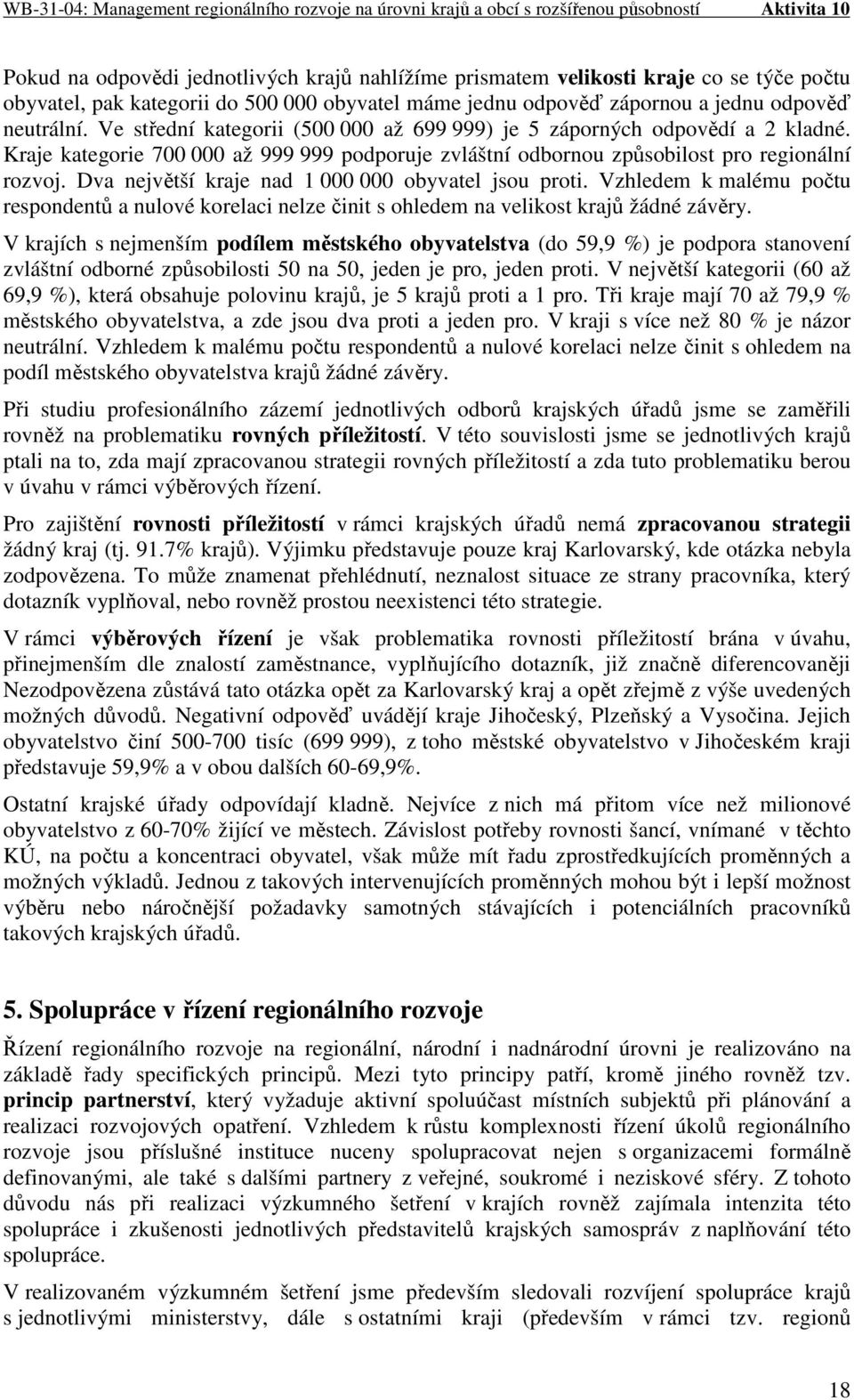 Dva největší kraje nad 1 000 000 obyvatel jsou proti. Vzhledem k malému počtu respondentů a nulové korelaci nelze činit s ohledem na velikost krajů žádné závěry.