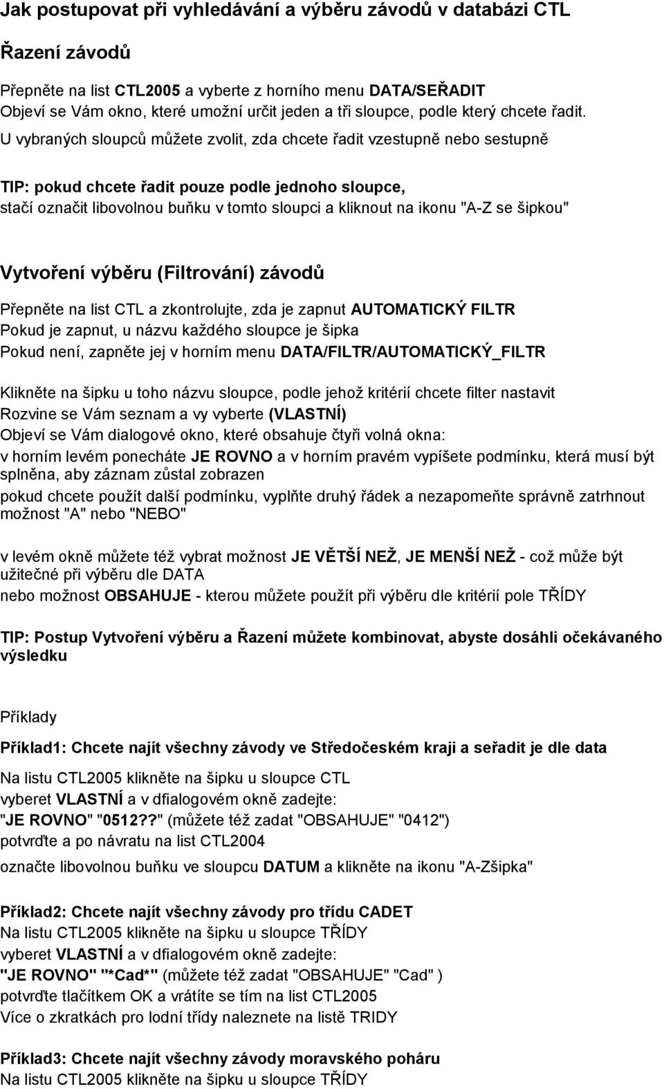 U vybraných sloupců můžete zvolit, zda chcete řadit vzestupně nebo sestupně TIP: pokud chcete řadit pouze podle jednoho sloupce, stačí označit libovolnou buňku v tomto sloupci a kliknout na ikonu