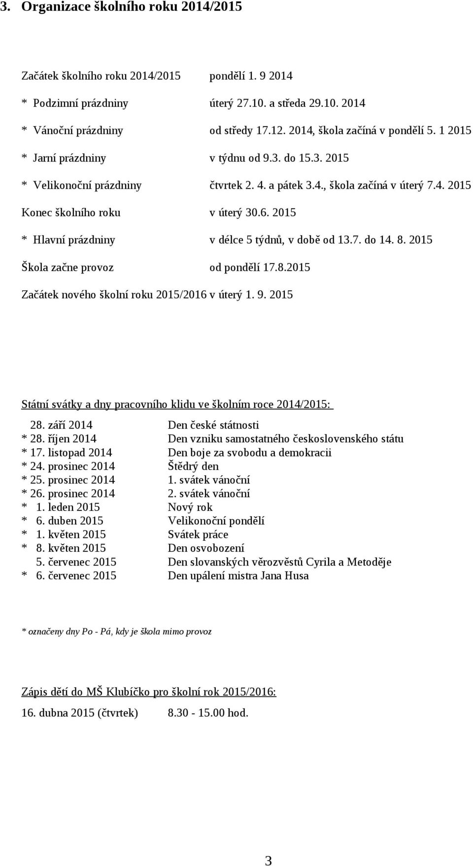 6. 2015 * Hlavní prázdniny v délce 5 týdnů, v době od 13.7. do 14. 8. 2015 Škola začne provoz od pondělí 17.8.2015 Začátek nového školní roku 2015/2016 v úterý 1. 9.