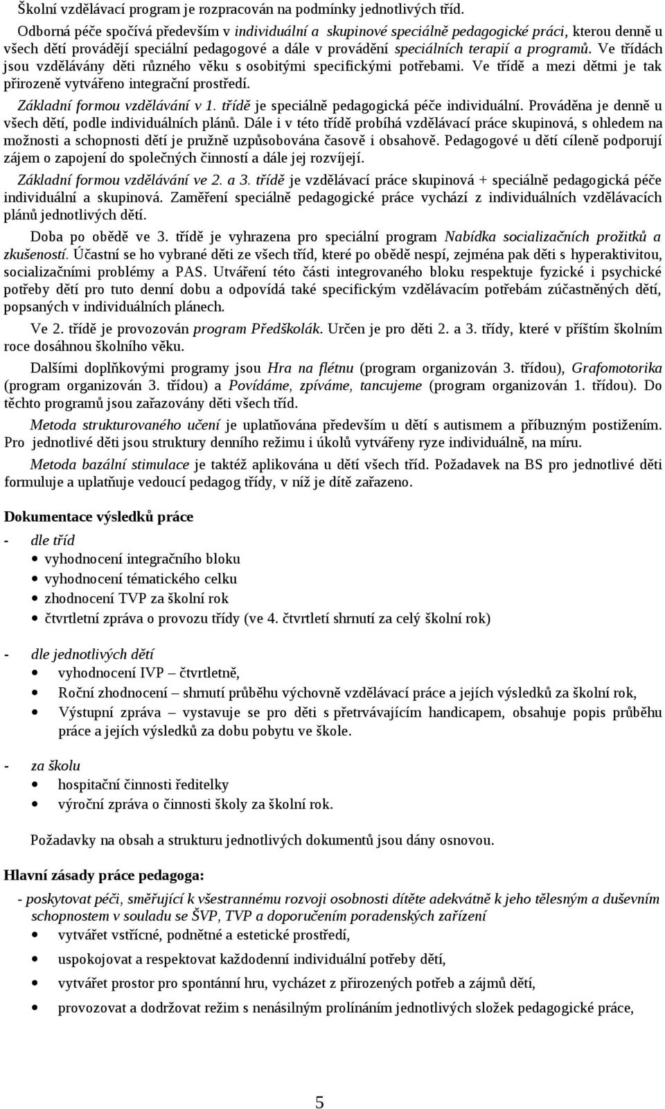 Ve třídách jsou vzdělávány děti různého věku s osobitými specifickými potřebami. Ve třídě a mezi dětmi je tak přirozeně vytvářeno integrační prostředí. Základní formou vzdělávání v 1.