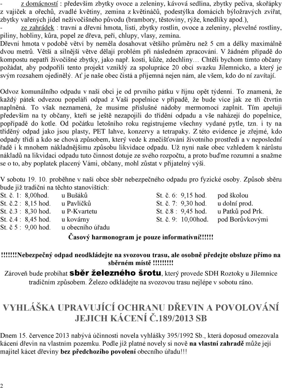 ), - ze zahrádek : travní a dřevní hmota, listí, zbytky rostlin, ovoce a zeleniny, plevelné rostliny, piliny, hobliny, kůra, popel ze dřeva, peří, chlupy, vlasy, zemina.